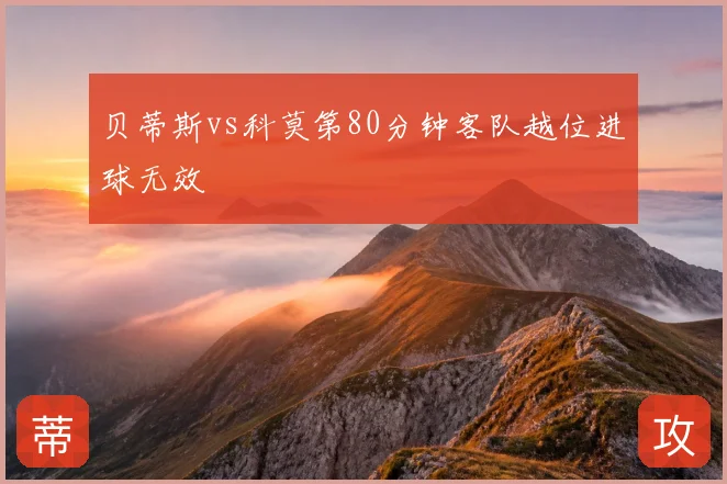 贝蒂斯vs科莫第80分钟客队越位进球无效