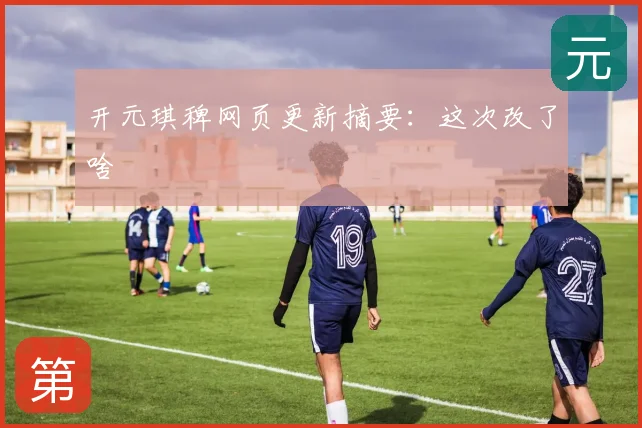 开元琪稗网页更新摘要：这次改了啥