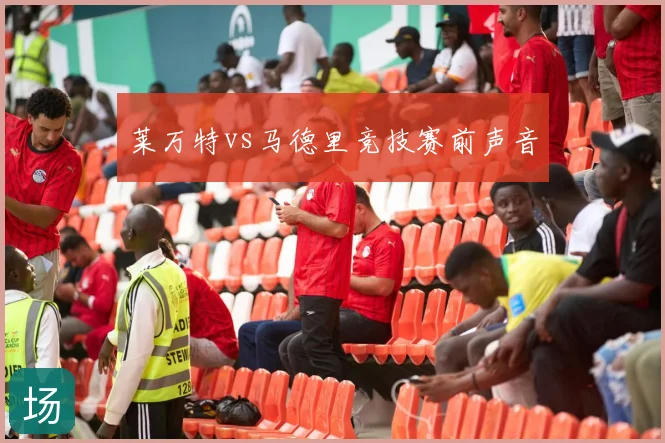 莱万特vs马德里竞技赛前声音