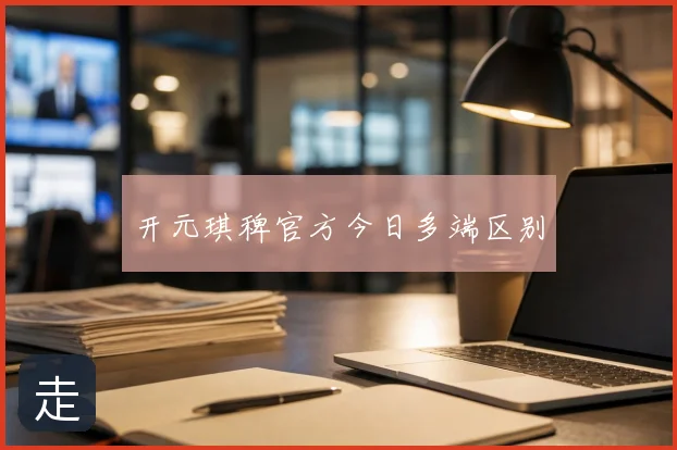 开元琪稗官方今日多端区别