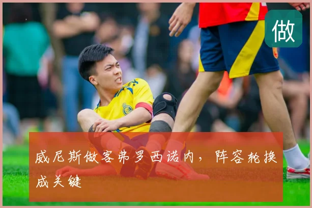 威尼斯做客弗罗西诺内，阵容轮换成关键